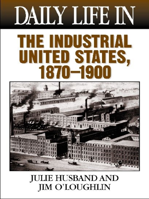 Title details for Daily Life in the Industrial United States, 1870-1900 by Julie Husband - Available